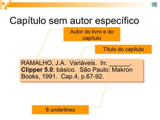 Capítulo sem autor específico RAMALHO, J.A.  Variáveis.  In: ______.  Clipper 5.0 : básico.  São Paulo: Makron Books, 1991.  Cap.4, p.67-92 .   6  underlines Autor do livro e do capítulo Título do capítulo 