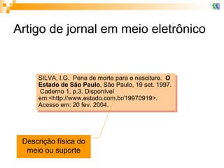 Artigo de jornal em meio eletrônico SILVA, I.G.  Pena de morte para o nascituro.  O Estado de São Paulo , São Paulo, 19 set. 1997.  Caderno 1, p.3. Disponível em:<http://www.estado.com.br/19970919>.  Acesso em: 20 fev. 2004.   Descrição física do meio ou suporte 