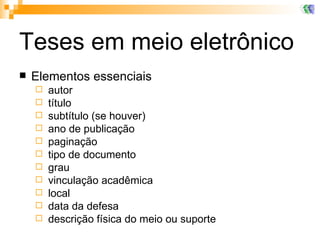 Teses em meio eletrônico Elementos essenciais autor título subtítulo (se houver) ano de publicação paginação tipo de documento grau vinculação acadêmica local  data da defesa descrição física do meio ou suporte 