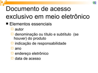 Documento de acesso exclusivo em meio eletrônico Elementos essenciais autor denominação ou título e subtítulo  (se houver) do produto indicação de responsabilidade ano endereço eletrônico  data de acesso 