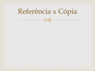 Referência x Cópia
        
 