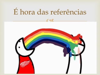 É hora das referências
         
 