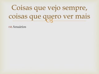 Coisas que vejo sempre,
coisas que quero ver mais
            
 Anuários
 