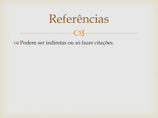 Referências
                   
 Podem ser indiretas ou só fazer citações.
 