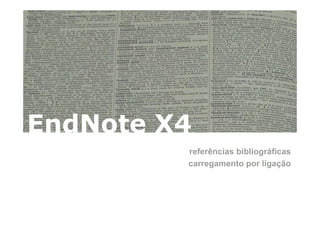 EndNote X4
         referências bibliográficas
         carregamento por ligação
 
