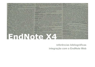 EndNote X4
              referências bibliográficas
        integração com o EndNote Web
 