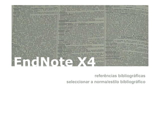 EndNote X4
                    referências bibliográficas
      seleccionar a norma/estilo bibliográfico
 