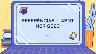 TCC 1
REFERÊNCIAS – ABNT
NBR 6023
 