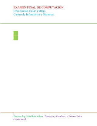 EXAMEN FINAL DE COMPUTACIÓN
Universidad Cesar Vallejo
Centro de Informática y Sistemas

5

Docente:Ing Lidia Ruiz Valera Persevera y triunfaras; el éxito es éxito
es para usted

 