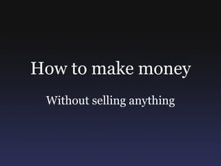 How to make money Without selling anything 