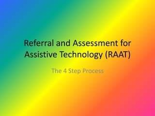 Referral and Assessment for
Assistive Technology (RAAT)
      The 4 Step Process
 