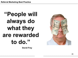 Referral Marketing Best Practice “ People will always do what they are rewarded to do.” David Frey 