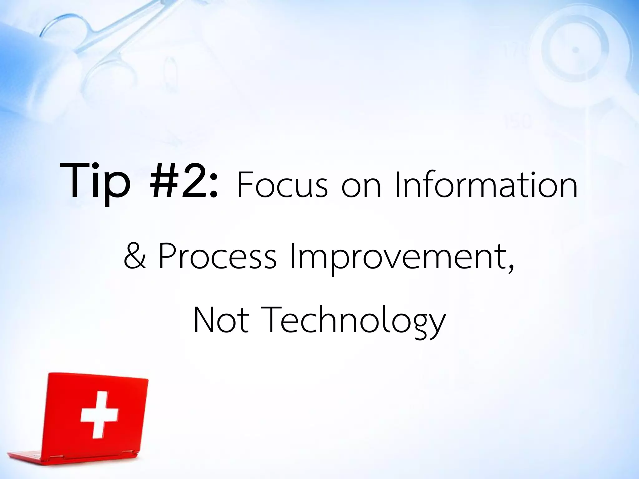 Tip #2: Focus on Information
& Process Improvement,
Not Technology
 