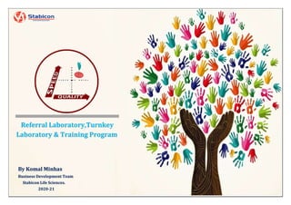 Referral Laboratory,Turnkey
Laboratory & Training Program
By Komal Minhas
Business Development Team
Stabicon Life Sciences.
2020-21
 