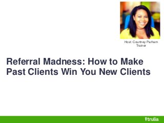 Host: Courtney Parham 
Trainer 
Referral Madness: How to Make 
Past Clients Win You New Clients 
 