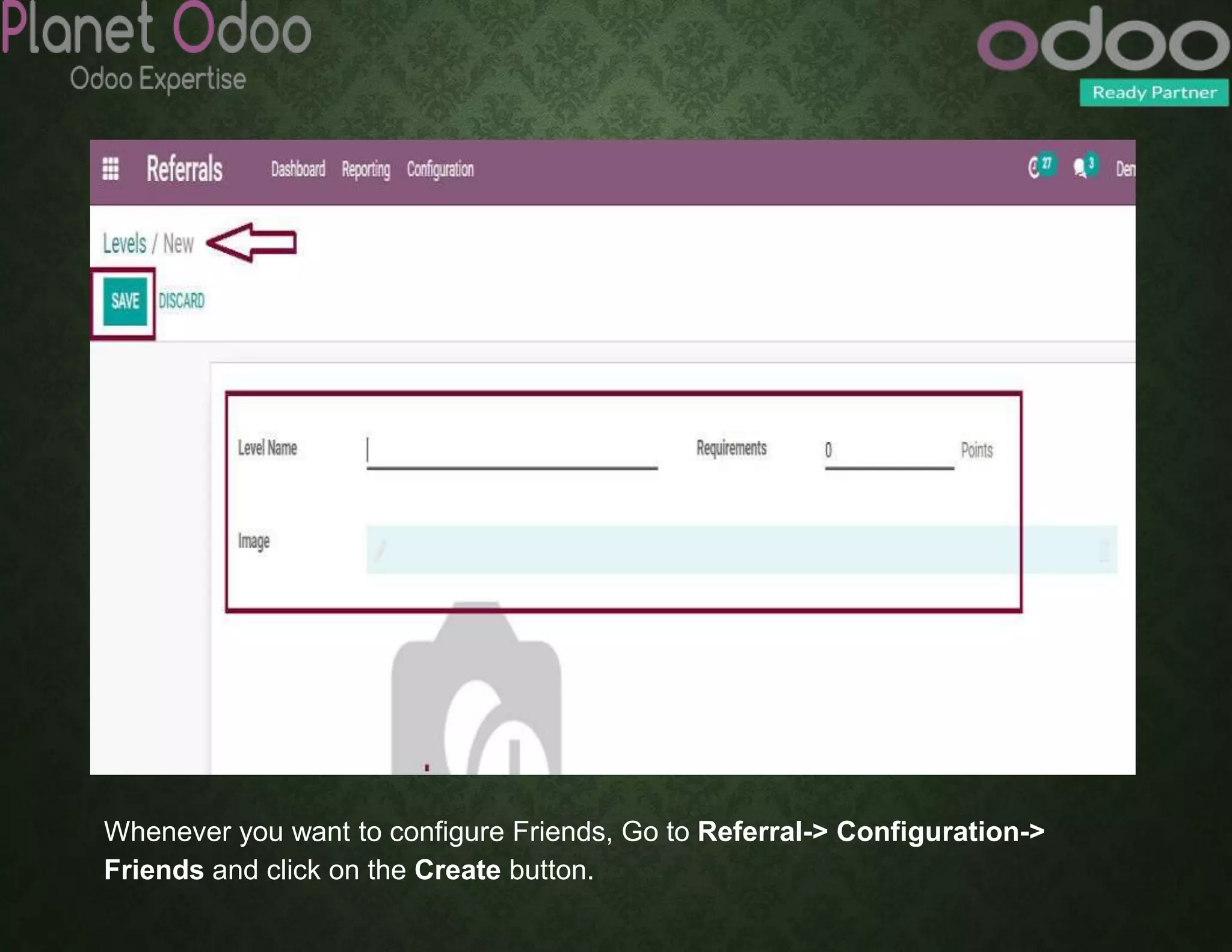 Whenever you want to configure Friends, Go to Referral-> Configuration->
Friends and click on the Create button.
 