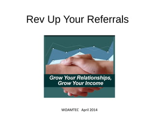 Rev Up Your Referrals
WOAMTEC April 2014
 