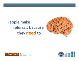 People	
  make	
  	
  
	
  	
  	
  	
  	
  	
  referrals	
  because	
  	
  
	
  	
  	
  	
  	
  	
  	
  	
  	
  	
  they	
  need	
  to	
  
 