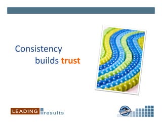 Consistency	
  	
  
	
  	
  	
  	
  	
  	
  	
  	
  	
  builds	
  trust	
  
 