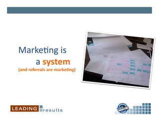 Marke*ng	
  is	
  	
  
	
  	
  	
  	
  	
  	
  	
  	
  a	
  system	
  
(and	
  referrals	
  are	
  marke&ng)	
  
 