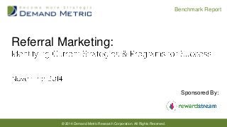 © 2014 Demand Metric Research Corporation. All Rights Reserved. 
Benchmark Report 
Referral Marketing: 
Sponsored By:  