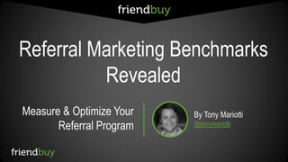 Referral Marketing Benchmarks 
Revealed 
Measure & Optimize Your 
Referral Program 
By Tony Mariotti 
@tonymariotti 
 