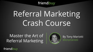 Referral Marketing 
Crash Course 
Master the Art of Referral Marketing 
By Tony Mariotti 
@tonymariotti  