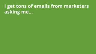 I get tons of emails from marketers asking me…  