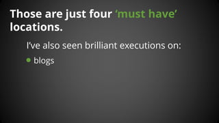 Those are just four ‘must have’ locations. 
I’ve also seen brilliant executions on: 
blogs  
