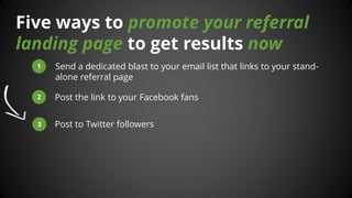 Five ways to promote your referral landing page to get results now 
1 
Send a dedicated blast to your email list that link...