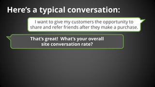 Here’s a typical conversation: 
That’s great! What’s your overall 
site conversation rate? 
I want to give my customers th...