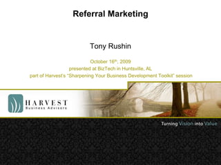 Referral Marketing Tony Rushin October 16th, 2009 presented at BizTech in Huntsville, AL  part of Harvest’s “Sharpening Your Business Development Toolkit” session 