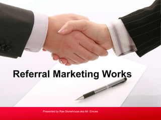 Referral Marketing Works
Presented by Rae Stonehouse aka Mr. Emcee
 