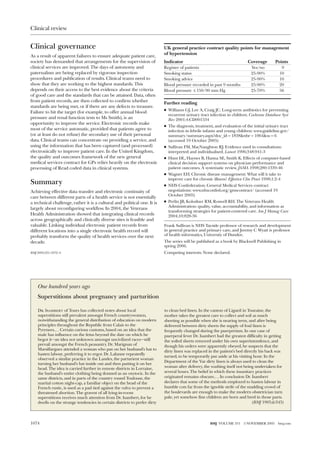 Clinical review


Clinical governance                                                         UK general practice contract quality points for management
                                                                            of hypertension
As a result of apparent failures to ensure adequate patient care,
society has demanded that arrangements for the supervision of               Indicator                                      Coverage        Points
clinical services are improved. The days of autonomy and                    Register of patients                             Yes/no            9
paternalism are being replaced by rigorous inspection                       Smoking status                                   25-90%           10
procedures and publication of results. Clinical teams need to               Smoking advice                                   25-90%           10
show that they are working to the highest standards. This                   Blood pressure recorded in past 9 months         25-90%           20
depends on their access to the best evidence about the criteria             Blood pressure ≤ 150/90 mm Hg                    25-70%           56
of good care and the standards that can be attained. Data, often
from patient records, are then collected to confirm whether                 Further reading
standards are being met, or if there are any defects to treasure.
                                                                            x Williams GJ, Lee A, Craig JC. Long-term antibiotics for preventing
Failure to hit the target (for example, to offer annual blood
                                                                              recurrent urinary tract infection in children. Cochrane Database Syst
pressure and renal function tests to Ms Smith), is an                         Rev 2001;4:CD001534
opportunity to improve the service. Electronic records make
                                                                            x The diagnosis, treatment, and evaluation of the initial urinary tract
most of the service automatic, provided that patients agree to                infection in febrile infants and young children: www.guideline.gov/
(or at least do not refuse) the secondary use of their personal               summary/summary.aspx?doc_id = 1838&nbr = 1064&ss = 6
data. Clinical teams can concentrate on providing a service, and              (accessed 19 October 2005)
using the information that has been captured (and processed)                x Sullivan FM, MacNaughton RJ. Evidence used in consultations:
electronically to improve patient care. In the United Kingdom,                interpreted and individualised. Lancet 1996;348:941-3
the quality and outcomes framework of the new general                       x Hunt DL, Haynes B, Hanna SE, Smith K. Effects of computer-based
medical services contract for GPs relies heavily on the electronic            clinical decision support systems on physician performance and
processing of Read coded data in clinical systems.                            patient outcomes. A systematic review. JAMA 1998;280:1339-46
                                                                            x Wagner EH. Chronic disease management: What will it take to
                                                                              improve care for chronic illness? Effective Clin Pract 1998;1:2-4
Summary                                                                     x NHS Confederation. General Medical Services contract
Achieving effective data transfer and electronic continuity of                negotiations: www.nhsconfed.org/gmscontract/ (accessed 19
                                                                              October 2005)
care between different parts of a health service is not essentially
a technical challenge, rather it is a cultural and political one. It is     x Perlin JB, Kolodner RM, Roswell RH. The Veterans Health
                                                                              Administration: quality, value, accountability, and information as
largely about reconfiguring workflow. In 2004, the Veterans
                                                                              transforming strategies for patient-centered care. Am J Manag Care
Health Administration showed that integrating clinical records                2004;10:828-36
across geographically and clinically diverse sites is feasible and
valuable. Linking individual electronic patient records from                Frank Sullivan is NHS Tayside professor of research and development
different locations into a single electronic health record will             in general practice and primary care, and Jeremy C Wyatt is professor
probably transform the quality of health services over the next             of health informatics, University of Dundee.
decade.                                                                     The series will be published as a book by Blackwell Publishing in
                                                                            spring 2006.
BMJ 2005;331:1072–4                                                         Competing interests: None declared.




    One hundred years ago
    Superstitions about pregnancy and parturition

    Dr. Isambert of Tours has collected notes about local                   to clean bed linen. In the canton of Ligueil in Touraine, the
    superstitions still prevalent amongst French countrywomen,              mother takes the greatest care to collect and soil as much
    notwithstanding the general distribution of education on modern         sheeting as possible when she is nearing term, and after being
    principles throughout the Republic from Calais to the                   delivered between dirty sheets the supply of foul linen is
    Pyrenees.. . . Certain curious customs, based on an idea that the       frequently changed during the puerperium. In one case of
    male has influence on the fetus beyond the date on which he             puerperal fever Dr. Isambert had the greatest difficulty in getting
    begot it—an idea not unknown amongst uncivilized races—still            the soiled sheets removed under his own superintendence, and
    prevail amongst the French peasantry. Dr. Marignan of                   though his orders were apparently obeyed, he suspects that the
    Marsillargues attended a woman who put on her husband’s hat to
                                                                            dirty linen was replaced in the patient’s bed directly his back was
    hasten labour, preferring it to ergot. Dr. Lalanne repeatedly
                                                                            turned, to be temporarily put aside at his visiting hour. In the
    observed a similar practice in the Landes, the parturient woman
                                                                            Department of the Var dirty linen is always used to clean the
    turning her husband’s hat inside out and then putting it on her
                                                                            woman after delivery, the washing itself not being undertaken for
    head. The idea is carried further in remote districts in Lorraine,
    the husband’s entire clothing being donned as an oxytocic. In the       several hours. The belief in which these insanitary practices
    same districts, and in parts of the country round Toulouse, the         originated remains obscure.. . . In conclusion Dr. Isambert
    marital cotton night-cap, a familiar object on the head of the          declares that some of the methods employed to hasten labour in
    French rustic, is used as a pad tied against the vulva to prevent a     humble cots far from the ignoble strife of the madding crowd of
    threatened abortion. The gravest of all lying-in-room                   the boulevards are enough to make the modern obstetrician turn
    superstitions receives much attention from Dr. Isambert, for he         pale, yet somehow fine children are born and bred in those parts.
    dwells on the strange tendencies in certain districts to prefer dirty                                                      (BMJ 1905;ii:345)




1074                                                                                                  BMJ VOLUME 331     5 NOVEMBER 2005     bmj.com
 
