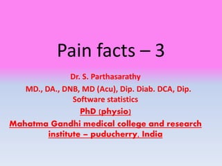 Pain facts – 3
Dr. S. Parthasarathy
MD., DA., DNB, MD (Acu), Dip. Diab. DCA, Dip.
Software statistics
PhD (physio)
Mahatma Gandhi medical college and research
institute – puducherry, India
 
