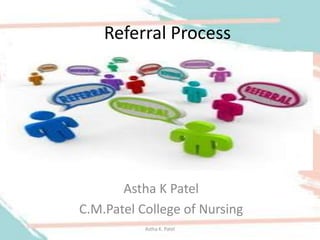 Referral Process
Astha K Patel
C.M.Patel College of Nursing
Astha K. Patel
 