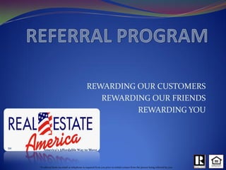 REWARDING OUR CUSTOMERS
                                                   REWARDING OUR FRIENDS
                                                          REWARDING YOU



SM
        America’s Affordable Way to Move




     *A referral form via email or telephone is required from you prior to initial contact from the person being referred by you.
 