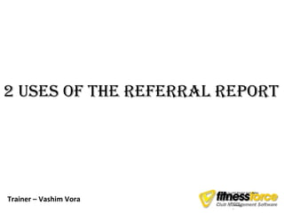 2 Uses of the RefeRRal RepoRt




                            Click to edit Master text styles

Trainer – Vashim Vora
                                Second level
                        •
                                     Third level
                            –
                                          Fourth level
                                 •
                                      –       Fifth level
                                            »
 