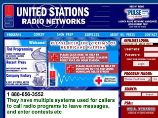 1 888-656-3552 They have multiple systems used for callers to call radio programs to leave messages, and enter contests etc 