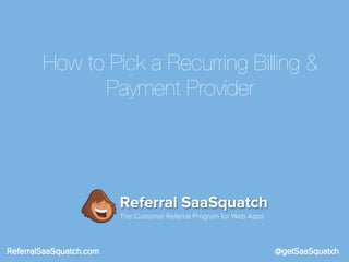 How to Pick a Recurring Billing &
Payment Provider

Referral SaaSquatch
The Customer Referral Program for Web Apps

 