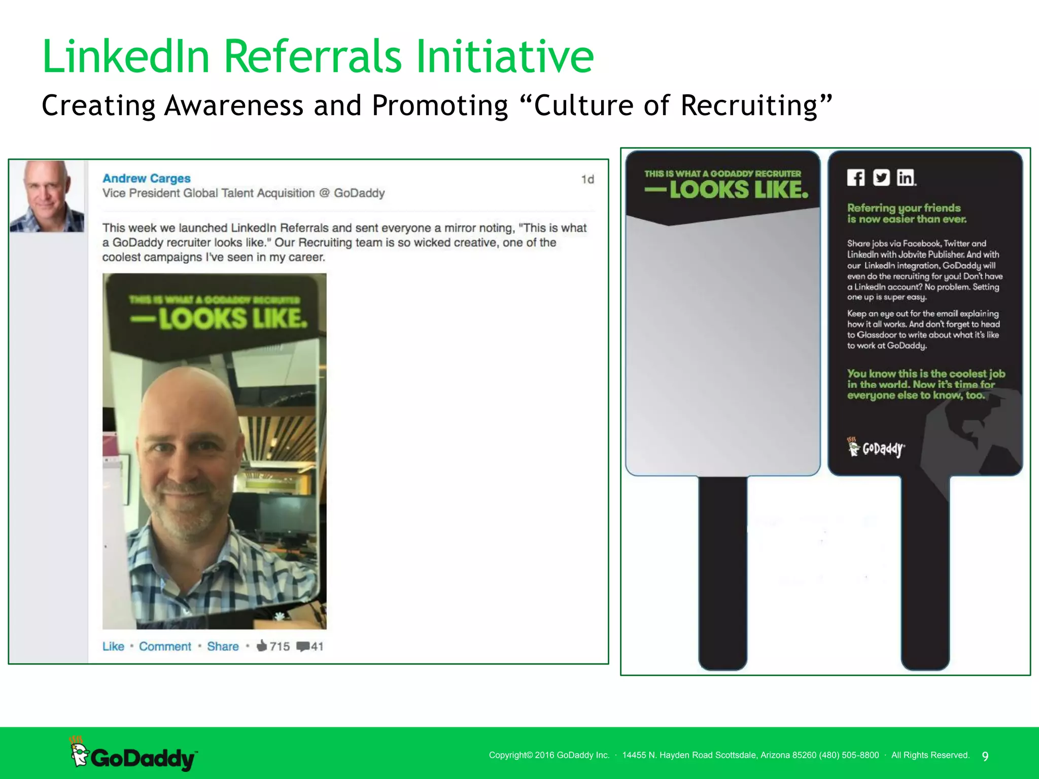 © 2016 LinkedIn Corporation. All Rights Reserved. | 9
9Copyright© 2016 GoDaddy Inc. · 14455 N. Hayden Road Scottsdale, Arizona 85260 (480) 505-8800 · All Rights Reserved.
LinkedIn Referrals Initiative
Creating Awareness and Promoting “Culture of Recruiting”
 