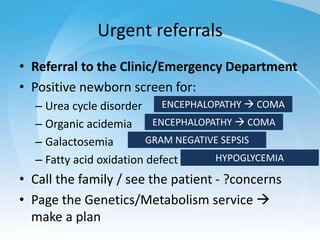 Urgent referrals
• Referral to the Clinic/Emergency Department
• Positive newborn screen for:
– Urea cycle disorder
– Orga...