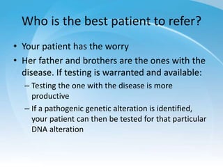 Who is the best patient to refer?
• Your patient has the worry
• Her father and brothers are the ones with the
disease. If...