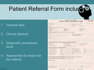 Patient Referral Form include:General dataClinical abstractDiagnostic procedures doneAssessment & reason for the referral