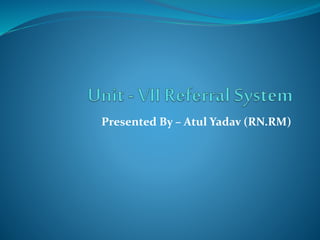 Presented By – Atul Yadav (RN.RM)
 