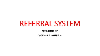 REFERRAL SYSTEM
PREPARED BY:
VERSHA CHAUHAN
 
