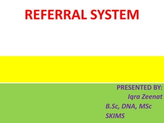 REFERRAL SYSTEM
PRESENTED BY:
Iqra Zeenat
B.Sc, DNA, MSc
SKIMS
 