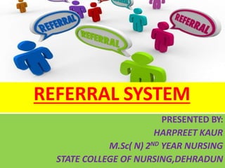 REFERRAL SYSTEM
PRESENTED BY:
HARPREET KAUR
M.Sc( N) 2ND YEAR NURSING
STATE COLLEGE OF NURSING,DEHRADUN
 