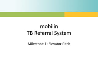 mobilin
TB Referral System
Milestone 1: Elevator Pitch
 