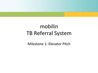 mobilin TB Referral System Milestone 1: Elevator Pitch 